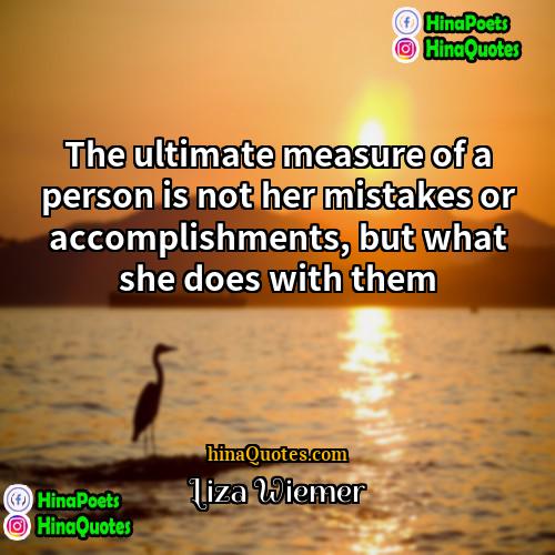 Liza Wiemer Quotes | The ultimate measure of a person is